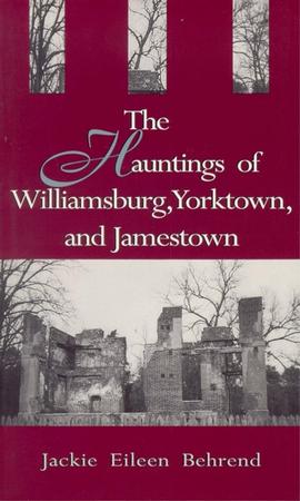 THE HAUNTINGS OF WILLIAMSBURG, YORKTOWN, AND JAMESTOWN BY JACKIE EILEEN BEHREND