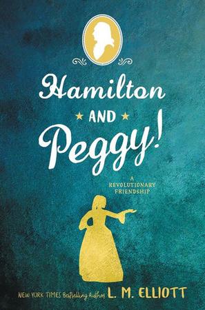 HAMILTON AND PEGGY! A REVOLUTIONARY FRIENSHIP BY L.M. ELLIOTT