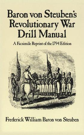 BARON VON STEUBEN'S REVOLUTIONARY WAR DRILL MANUAL: A FACSIMILE REPRINT OF THE 1794 EDITION BY FREDERICK WILLIAM BARON VON STEUBEN