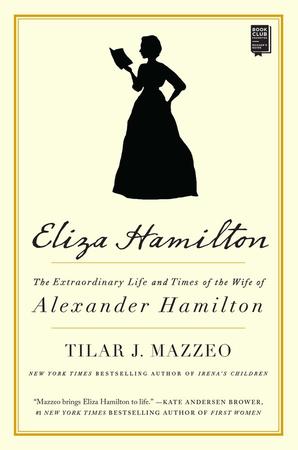 ELIZA HAMILON: THE EXTRAORDINARY LIFE AND TIMES OF TGE WIFE OF ALEXANDER HAMILTON BY TILAR J. MAZZEO