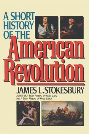 A SHORT HISTORY OF THE AMERICAN REVOLUTION BY JAMES L. STOKESBURY