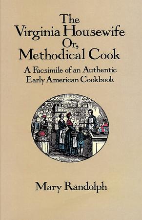 THE VIRGINIA HOUSEWIFE OR, METHODICAL COOK: A FACSIMILE OF AN AUTHENTIC EARLY AMERICAN COOKBOOK BY MARY RANDOPH
